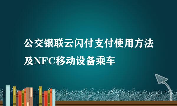公交银联云闪付支付使用方法及NFC移动设备乘车
