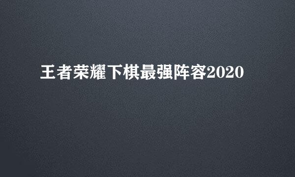 王者荣耀下棋最强阵容2020