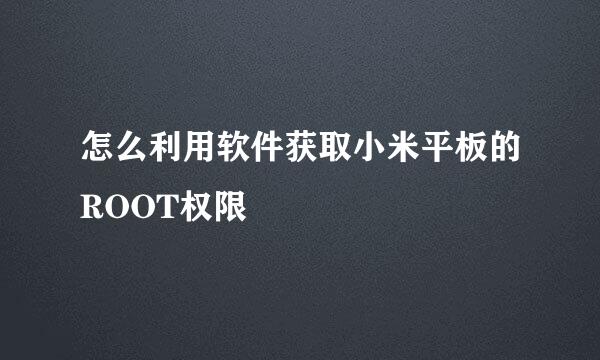 怎么利用软件获取小米平板的ROOT权限