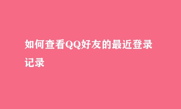 如何查看QQ好友的最近登录记录
