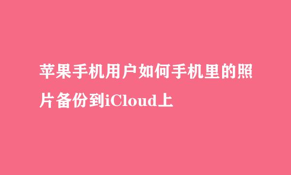 苹果手机用户如何手机里的照片备份到iCloud上