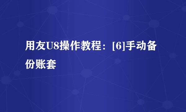 用友U8操作教程：[6]手动备份账套