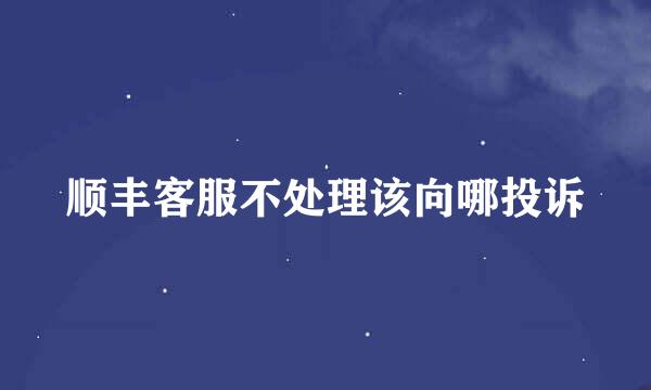顺丰客服不处理该向哪投诉