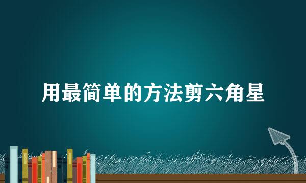 用最简单的方法剪六角星