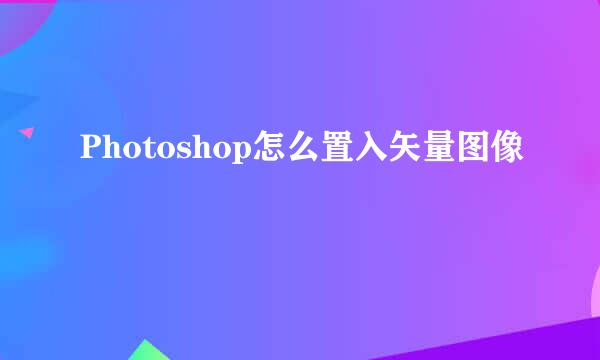 Photoshop怎么置入矢量图像