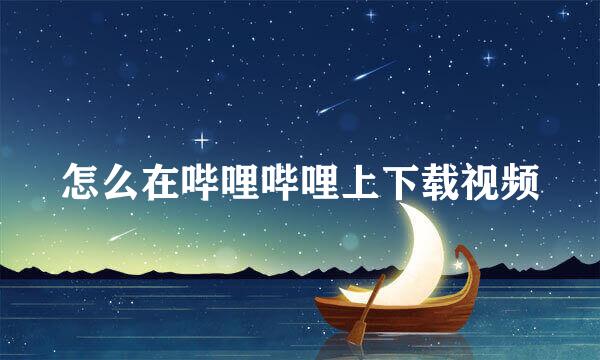怎么在哔哩哔哩上下载视频