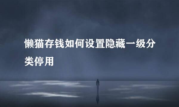 懒猫存钱如何设置隐藏一级分类停用