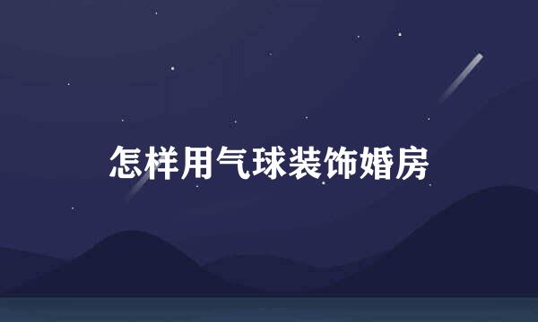 怎样用气球装饰婚房