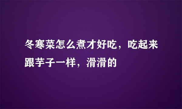 冬寒菜怎么煮才好吃，吃起来跟芋子一样，滑滑的