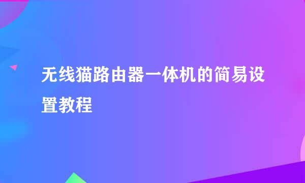 无线猫路由器一体机的简易设置教程