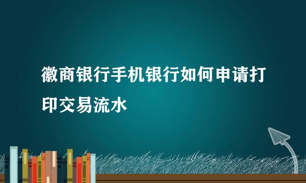 徽商银行手机银行如何申请打印交易流水