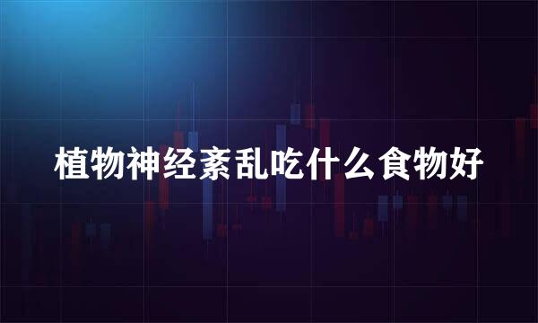 植物神经紊乱吃什么食物好