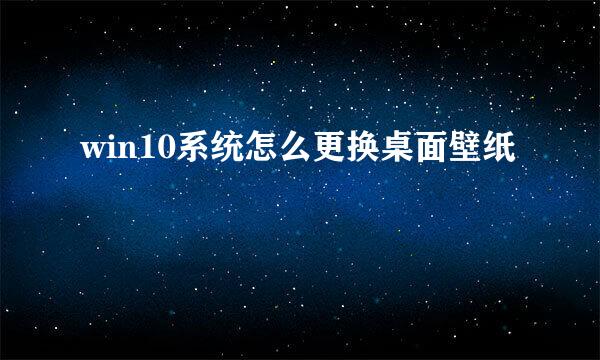 win10系统怎么更换桌面壁纸