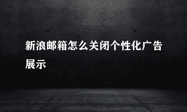 新浪邮箱怎么关闭个性化广告展示