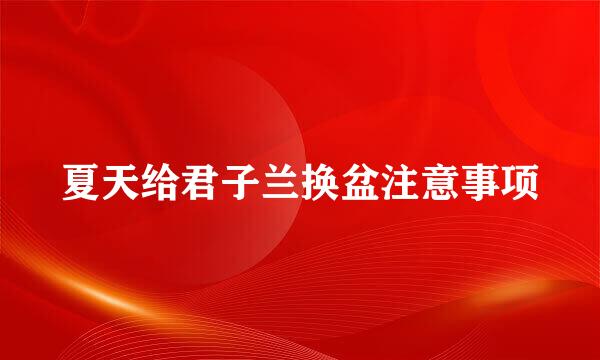 夏天给君子兰换盆注意事项