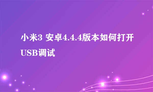 小米3 安卓4.4.4版本如何打开USB调试