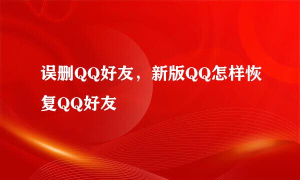 误删QQ好友，新版QQ怎样恢复QQ好友