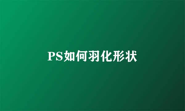 PS如何羽化形状