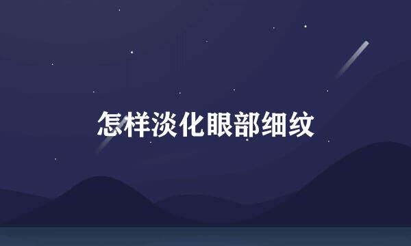 怎样淡化眼部细纹