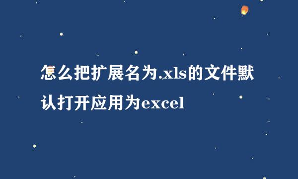 怎么把扩展名为.xls的文件默认打开应用为excel