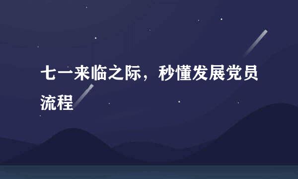 七一来临之际，秒懂发展党员流程