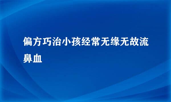 偏方巧治小孩经常无缘无故流鼻血