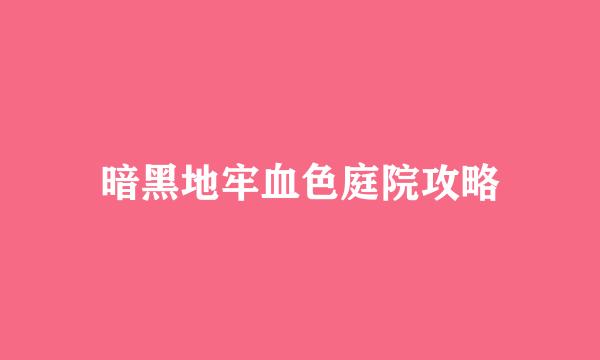 暗黑地牢血色庭院攻略