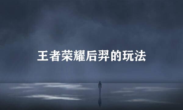 王者荣耀后羿的玩法