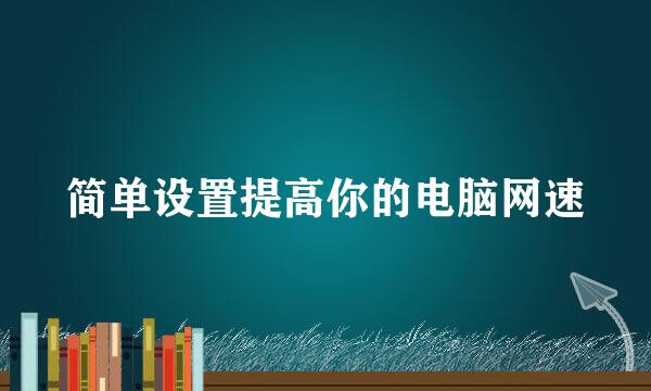 简单设置提高你的电脑网速