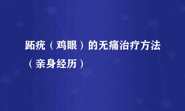 跖疣（鸡眼）的无痛治疗方法（亲身经历）