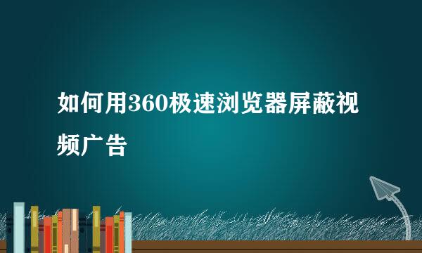 如何用360极速浏览器屏蔽视频广告