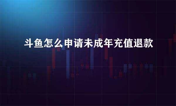 斗鱼怎么申请未成年充值退款