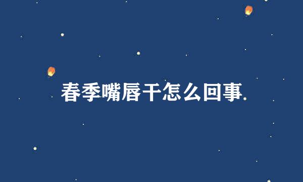 春季嘴唇干怎么回事
