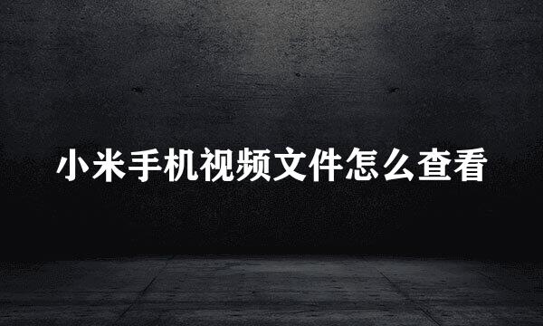 小米手机视频文件怎么查看