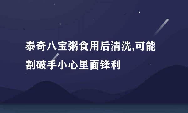 泰奇八宝粥食用后清洗,可能割破手小心里面锋利