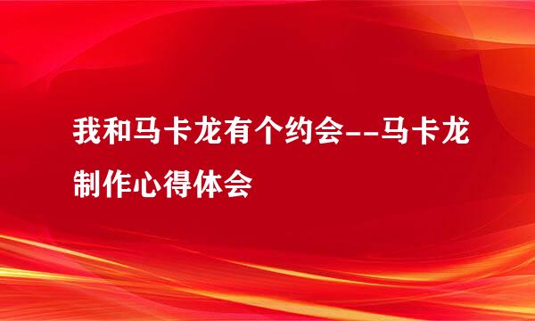 我和马卡龙有个约会--马卡龙制作心得体会