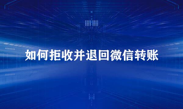 如何拒收并退回微信转账