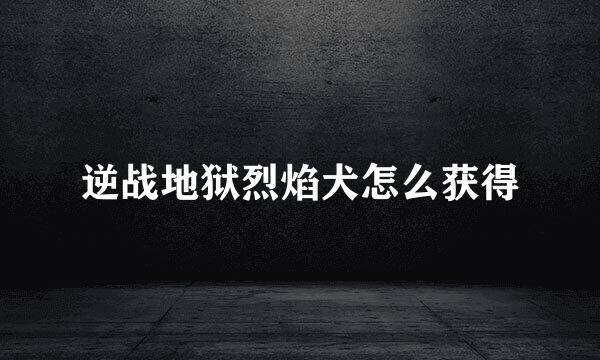 逆战地狱烈焰犬怎么获得