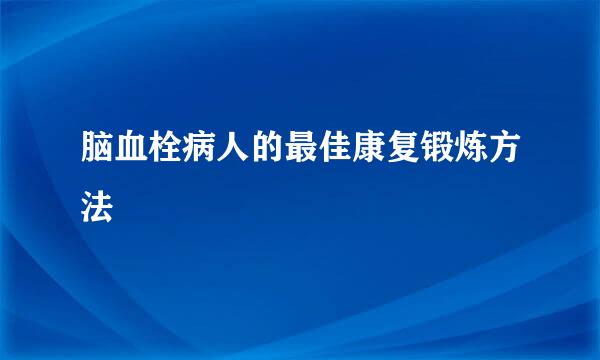 脑血栓病人的最佳康复锻炼方法