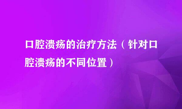 口腔溃疡的治疗方法（针对口腔溃疡的不同位置）