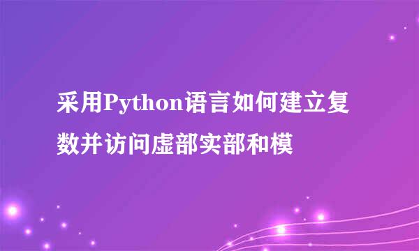 采用Python语言如何建立复数并访问虚部实部和模