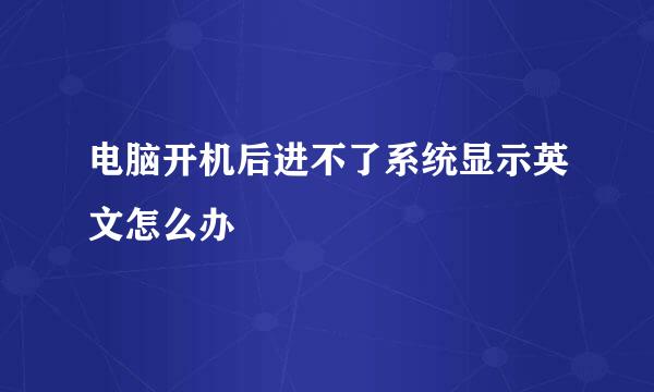 电脑开机后进不了系统显示英文怎么办
