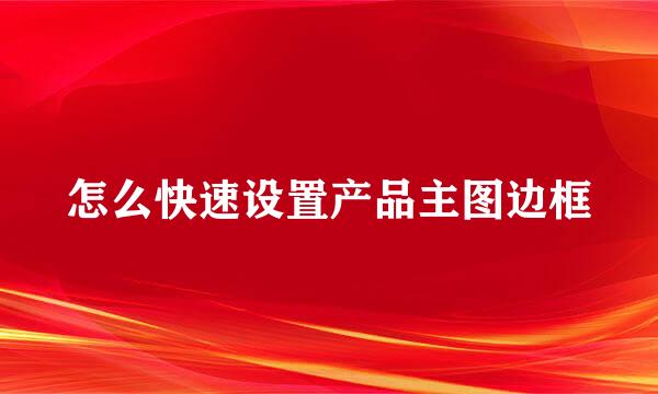 怎么快速设置产品主图边框