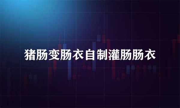 猪肠变肠衣自制灌肠肠衣