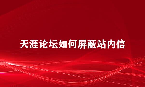 天涯论坛如何屏蔽站内信