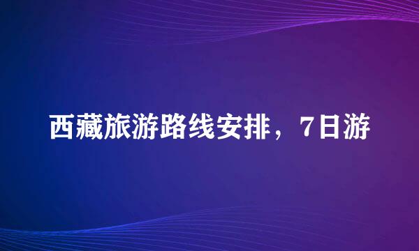 西藏旅游路线安排，7日游