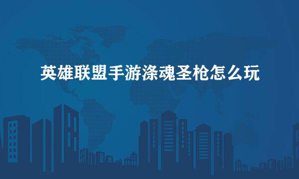 英雄联盟手游涤魂圣枪怎么玩