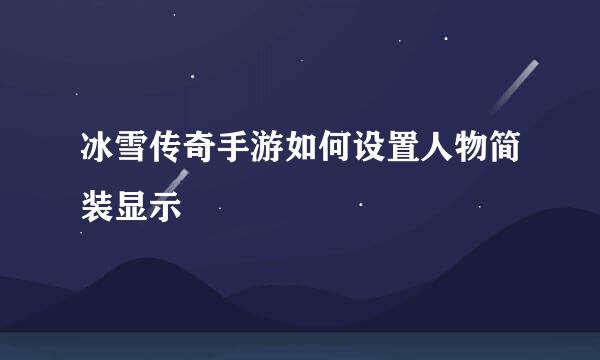 冰雪传奇手游如何设置人物简装显示
