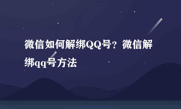 微信如何解绑QQ号？微信解绑qq号方法