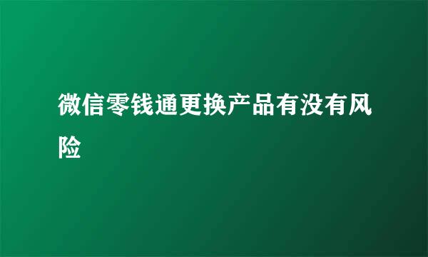 微信零钱通更换产品有没有风险